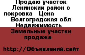Продаю участок Ленинский район с.покровка › Цена ­ 150 000 - Волгоградская обл. Недвижимость » Земельные участки продажа   